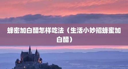 蜂密加白醋怎样吃法（生活小妙招蜂蜜加白醋）