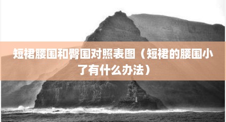 短裙腰围和臀围对照表图（短裙的腰围小了有什么办法）