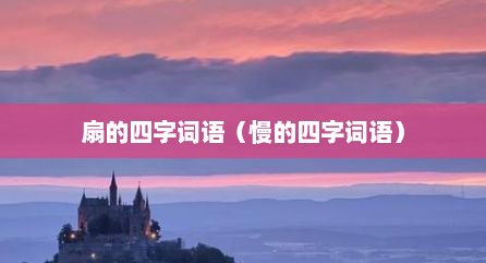 扇的四字词语（慢的四字词语）