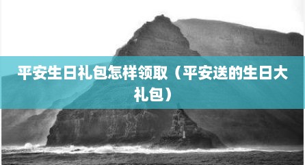 平安生日礼包怎样领取（平安送的生日大礼包）