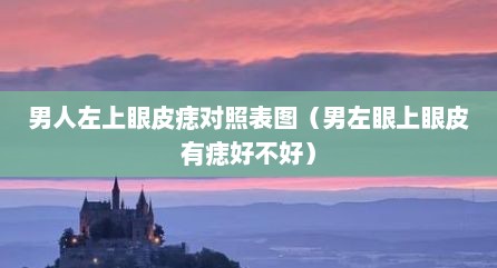 男人左上眼皮痣对照表图（男左眼上眼皮有痣好不好）