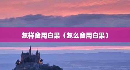 怎样食用白果（怎么食用白果）