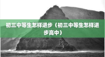 初三中等生怎样进步（初三中等生怎样进步高中）