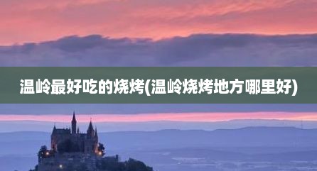 温岭最好吃的烧烤(温岭烧烤地方哪里好)