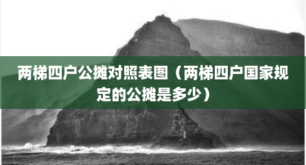 两梯四户公摊对照表图（两梯四户国家规定的公摊是多少）