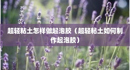超轻粘土怎样做起泡胶（超轻粘土如何制作起泡胶）