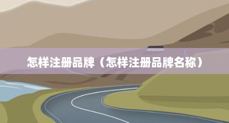 怎样注册品牌（怎样注册品牌名称）