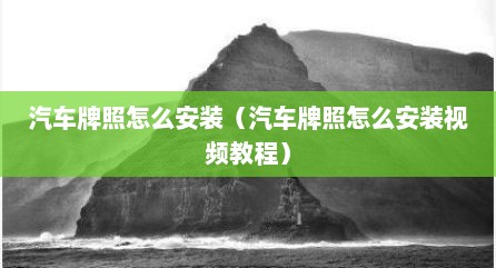 汽车牌照怎么安装（汽车牌照怎么安装视频教程）