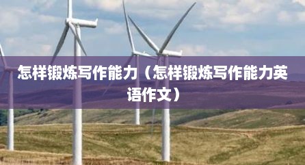 怎样锻炼写作能力（怎样锻炼写作能力英语作文）