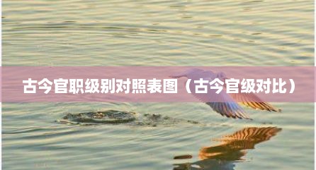 古今官职级别对照表图（古今官级对比）