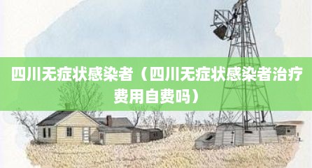 四川无症状感染者（四川无症状感染者治疗费用自费吗）