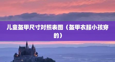 儿童盔甲尺寸对照表图（盔甲衣服小孩穿的）