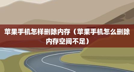 苹果手机怎样删除内存（苹果手机怎么删除内存空间不足）