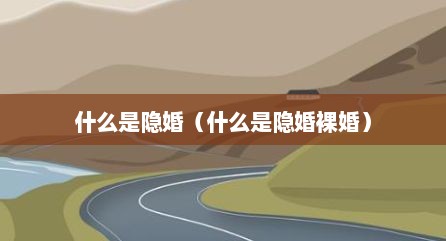什么是隐婚（什么是隐婚裸婚）