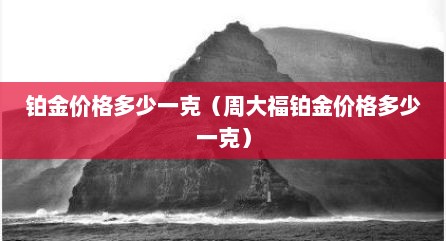 铂金价格多少一克（周大福铂金价格多少一克）