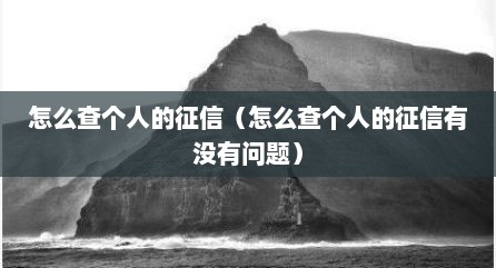 怎么查个人的征信（怎么查个人的征信有没有问题）