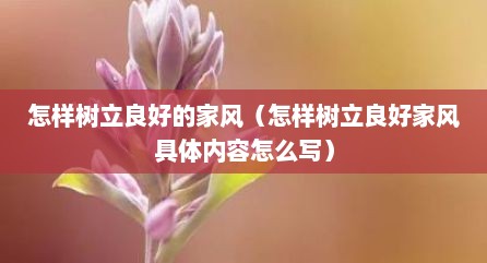 怎样树立良好的家风（怎样树立良好家风具体内容怎么写）