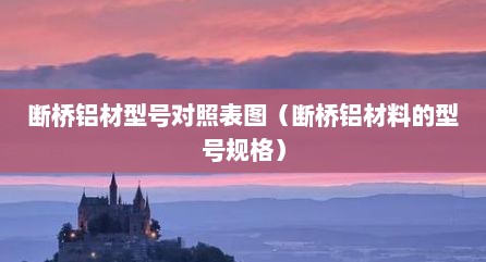断桥铝材型号对照表图（断桥铝材料的型号规格）