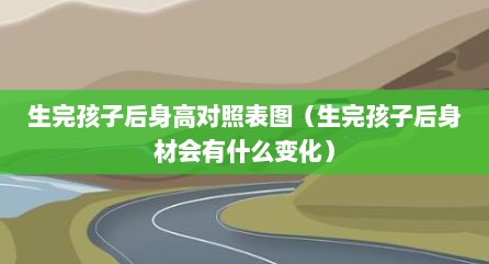 生完孩子后身高对照表图（生完孩子后身材会有什么变化）