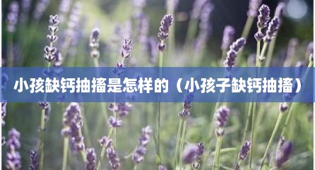小孩缺钙抽搐是怎样的（小孩子缺钙抽搐）
