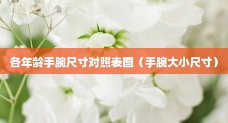各年龄手腕尺寸对照表图（手腕大小尺寸）