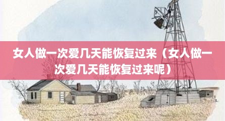 女人做一次爱几天能恢复过来（女人做一次爱几天能恢复过来呢）