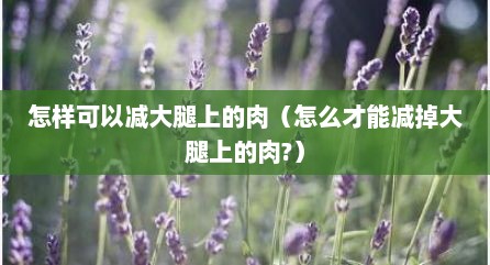 怎样可以减大腿上的肉（怎么才能减掉大腿上的肉?）