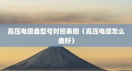 高压电缆盘型号对照表图（高压电缆怎么盘好）