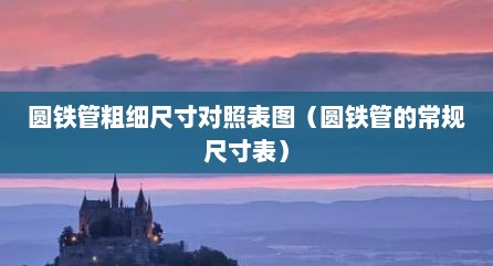 圆铁管粗细尺寸对照表图（圆铁管的常规尺寸表）