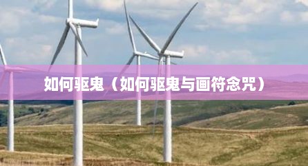如何驱鬼（如何驱鬼与画符念咒）