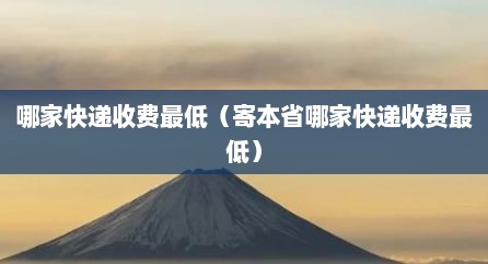 哪家快递收费最低（寄本省哪家快递收费最低）