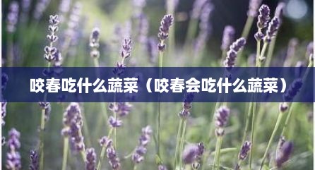 咬春吃什么蔬菜（咬春会吃什么蔬菜）