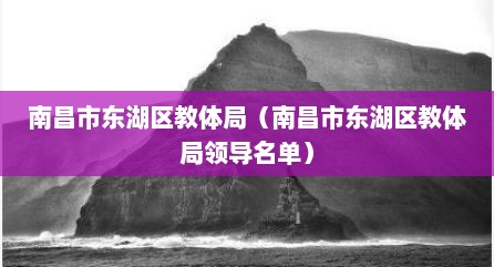 南昌市东湖区教体局（南昌市东湖区教体局领导名单）