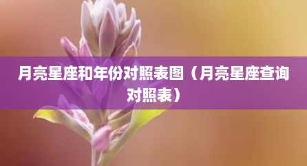 月亮星座和年份对照表图（月亮星座查询对照表）