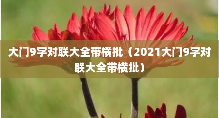 大门9字对联大全带横批（2021大门9字对联大全带横批）