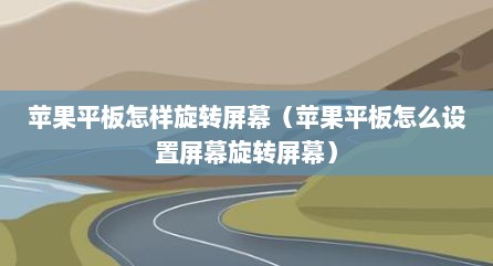 苹果平板怎样旋转屏幕（苹果平板怎么设置屏幕旋转屏幕）