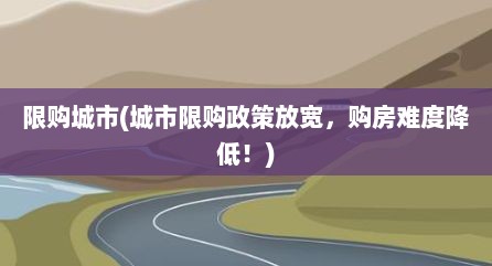 限购城市(城市限购政策放宽，购房难度降低！)