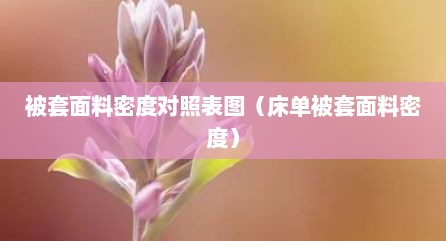 被套面料密度对照表图（床单被套面料密度）
