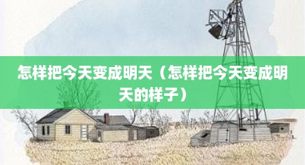 怎样把今天变成明天（怎样把今天变成明天的样子）