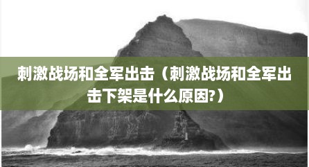 刺激战场和全军出击（刺激战场和全军出击下架是什么原因?）