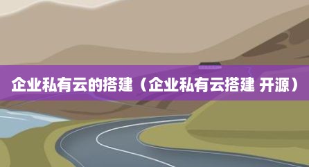 企业私有云的搭建（企业私有云搭建 开源）