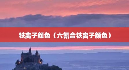 铁离子颜色（六氰合铁离子颜色）