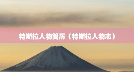 特斯拉人物简历（特斯拉人物志）