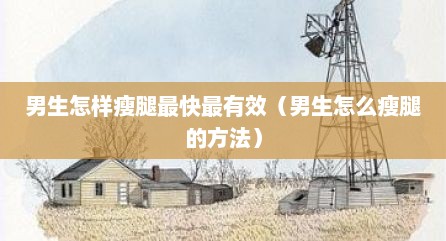 男生怎样瘦腿最快最有效（男生怎么瘦腿的方法）