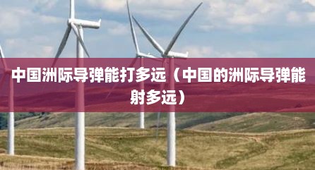 中国洲际导弹能打多远（中国的洲际导弹能射多远）