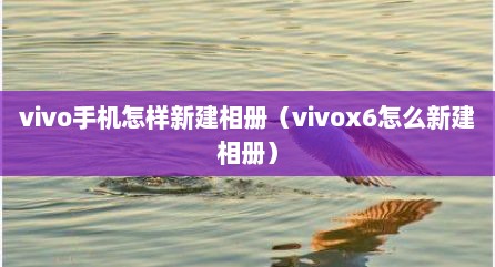 vivo手机怎样新建相册（vivox6怎么新建相册）