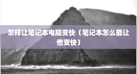 怎样让笔记本电脑变快（笔记本怎么能让他变快）