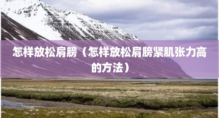 怎样放松肩膀（怎样放松肩膀紧肌张力高的方法）