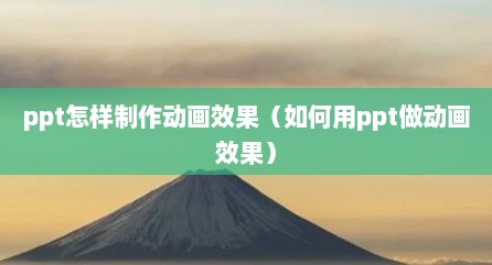 ppt怎样制作动画效果（如何用ppt做动画效果）