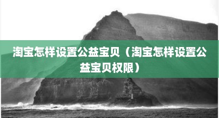 淘宝怎样设置公益宝贝（淘宝怎样设置公益宝贝权限）